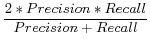 $\displaystyle \frac{2\ast Precision\ast Recall}{Precision+Recall}$