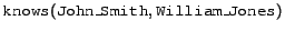 $\syntax{knows}(\syntax{John\_Smith},\syntax{William\_Jones}) $