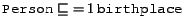 $\syntax{Person} \Issub \exactly{1}{\syntax{birthplace}}$