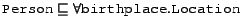 $\syntax{Person} \Issub \all{\syntax{birthplace}}{\syntax{Location}}$