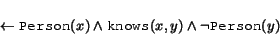 \begin{displaymath} \begin{array}{l} \leftarrow \syntax{Person}(x) \land \syntax{knows}(x,y) \land \neg \syntax{Person}(y) \end{array}\end{displaymath}