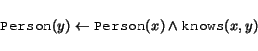 \begin{displaymath}
\begin{array}{l}
\syntax{Person}(y) \leftarrow \syntax{Person}(x) \land \syntax{knows}(x,y)
\end{array}\end{displaymath}