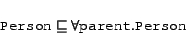 \begin{displaymath} \begin{array}{l} \syntax{Person} \Issub \all{\syntax{parent}}{\syntax{Person}} \end{array}\end{displaymath}