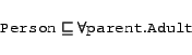 \begin{displaymath}
\begin{array}{l}
\syntax{Person} \Issub \all{\syntax{parent}}{\syntax{Adult}}
\end{array}\end{displaymath}