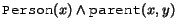 $\syntax{Person}(x) \land
\syntax{parent}(x,y)$