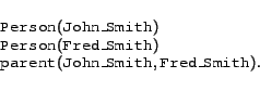 \begin{displaymath}
\begin{array}{l}
\syntax{Person}(\syntax{John\_Smith}) \\
\...
...parent}(\syntax{John\_Smith},\syntax{Fred\_Smith}).
\end{array}\end{displaymath}