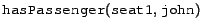 $\syntax{hasPassenger}(\syntax{seat1},\syntax{john})$