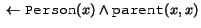 $\mbox{}\leftarrow \syntax{Person}(x) \land \syntax{parent}(x,x)$