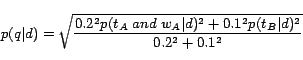 \begin{displaymath} p(q\vert d)=\sqrt{\frac{0.2^2p(t_A\;and\;w_A\vert d)^2+0.1^2p(t_B\vert d)^2}{0.2^2+0.1^2}} \nonumber \end{displaymath}