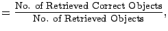 $\displaystyle = \frac{\mbox{No. of Retrieved Correct Objects}}{\mbox{No. of Retrieved Objects}},$