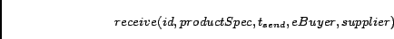 \begin{displaymath}receive(id, productSpec ,t_{send}, eBuyer, supplier)\end{displaymath}