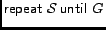 $\mathop{\hbox{\it\sf repeat} }\mathcal{S}\mathop{\hbox{\it\sf until} }G$