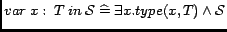 $var\medspace x:\medspace T \medspace in \medspace \mathcal{S}
\mathrel{\widehat=}\exists x.type(x, T) \wedge \mathcal{S}$