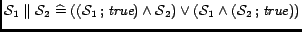 $\mathcal{S}_1 \parallel \mathcal{S}_2 \mathrel{\widehat=} ((\mathcal{S}_1\mat... ...\vee (\mathcal{S}_1\wedge(\mathcal{S}_2\mathbin{;}\mathord{\hbox{\it true}}))$