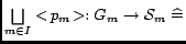 ${\underset{{m \in I}}{\bigsqcup}}<\!p_m\!>:G_m\rightarrow
\mathcal{S}_m \mathrel{\widehat=}$