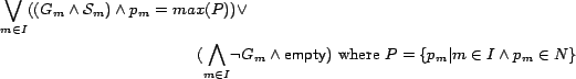 \begin{multline*}
\bigvee_{m \in I}((G_m \wedge \mathcal{S}_m)\wedge p_m=max(P...
...\sf empty}})$
where $P=\{p_m \vert m \in I \wedge p_m \in N\}
\end{multline*}