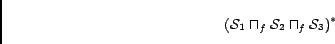 \begin{displaymath}(\mathcal{S}_1 \sqcap_f \mathcal{S}_2 \sqcap_f \mathcal{S}_3)^*\end{displaymath}