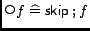 $\mathop{\raise 0.20em\hbox{$\scriptstyle \bigcirc\mskip -2.5mu$}}f \mathrel{\widehat=}\mathord{\hbox{\it\sf skip}}\mathbin{;}f$