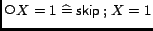 $\mathop{\raise 0.20em\hbox{$\scriptstyle \bigcirc\mskip -2.5mu$}}X=1 \mathrel{\widehat=}\mathord{\hbox{\it\sf skip}}\mathbin{;}X=1$