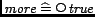 $\mathord{\hbox{\it more}}\mathrel{\widehat=}\mathop{\raise 0.20em\hbox{$\scriptstyle \bigcirc\mskip -2.5mu$}}\mathord{\hbox{\it true}}$