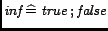 $\mathord{\hbox{\it inf}}\mathrel{\widehat=}\mathord{\hbox{\it true}}\mathbin{;}\mathord{\hbox{\it false}}$