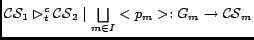 $\mathcal{CS}_1 \rhd^c_t
\mathcal{CS}_2\mid {\underset{{m \in I}}{\bigsqcup}}<p_m>:G_m \rightarrow
\mathcal{CS}_m $