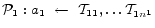 $ \mathcal{P}_1: a_1~\leftarrow~{\cal T}_{11}, \ldots {\cal T}_{1n^1}$