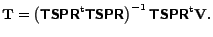 $\displaystyle \mathbf{T} = \left(\mbox{\bfseries\sffamily {TSPR}}^{\mathrm{t}}\... ...mily {TSPR}}\right)^{-1} \mbox{\bfseries\sffamily {TSPR}}^\mathrm{t}\mathbf{V}.$