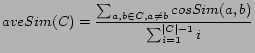 $\displaystyle aveSim(C) = \frac{\sum_{a,b \in C,a \neq b} cosSim(a,b) }{\sum_{i = 1}^{\vert C\vert-1} i}$