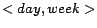 $<day, week>$