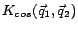 $K_{cos} (\vec q_1, \vec q_2)$