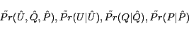 \begin{displaymath} \tilde{Pr}(\hat{U}, \hat{Q}, \hat{P}), \tilde{Pr}(U\vert\hat{U}), \tilde{Pr}(Q\vert\hat{Q}), \tilde{Pr}(P\vert\hat{P}) \end{displaymath}