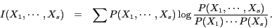 \begin{eqnarray*} I(X_1,\cdots,X_s) &=& \sum P(X_1, \cdots, X_s) \log \frac{P(X_1,\cdots, X_s)}{P(X_1)\cdots P(X_s)}. \end{eqnarray*}