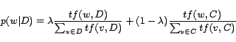 \begin{displaymath} p(w\vert D)=\lambda\frac{tf(w,D)}{\sum_{v\in D}tf(v,D)}+(1-\lambda)\frac{tf(w,C)}{\sum_{v\in C}tf(v,C)} \end{displaymath}