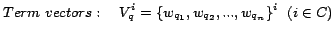 $\displaystyle Term\hspace{1mm}vectors: \quad V_q^i = \{w_{q_1}, w_{q_2},..., w_{q_n}\}^i\hspace{2mm}(i\in C)$