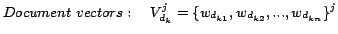 $\displaystyle Document\hspace{1mm}vectors: \quad V_{d_k}^j = \{w_{d_{k1}}, w_{d_{k2}},..., w_{d_{kn}}\}^j$