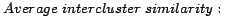 $\displaystyle Average\hspace{1mm}intercluster\hspace{1mm}similarity: \qquad\qquad\qquad$