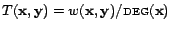 $ T(\mathbf{x},\mathbf{y}) = w(\mathbf{x},\mathbf{y})/\textsc{deg}(\mathbf{x})$