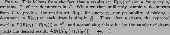 \begin{proof} This follows from the fact that a results set $R(q_1)$\ of size $... ...c{1}{n} E(\vert R(q_1) \cap R(q_2)\vert) = \frac{n}{\vert T\vert}$. \end{proof}