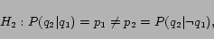 \begin{displaymath}H_2: P(q_2\vert q_1) = p_1 \neq p_2 = P(q_2\vert\neg q_1),\end{displaymath}