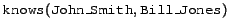 $\syntax{knows}(\syntax{John\_Smith},\syntax{Bill\_Jones}) $