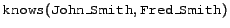 $\syntax{knows}(\syntax{John\_Smith},\syntax{Fred\_Smith})$