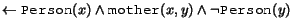 $\leftarrow \syntax{Person}(x) \land \syntax{mother}(x,y) \land \neg \syntax{Person}(y)$