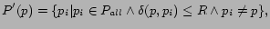 $\displaystyle P'(p) = \{p_{i}\vert p_{i}\in P_{all} \wedge \delta(p,p_{i})\leq R \wedge p_{i} \not= p \},$