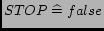 $STOP \mathrel{\widehat=}false$