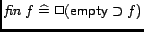 $\mathop{\hbox{\it fin} }f \mathrel{\widehat=}\Box (\mathord{\hbox{\it\sf empty}}\supset f)$