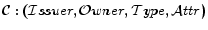 $ \mathcal{C}: ( \mathcal{I}ssuer, \O wner, \mathcal{T}ype, \mathcal{A}ttr )$