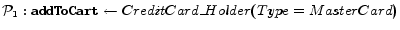 $ \mathcal{P}_1: {\tt addToCart}\leftarrow {CreditCard\_Holder(Type=MasterCard)}$