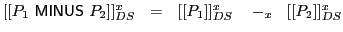 $ [[P_1\ \textsf{MINUS}\xspace \ P_2]]^x_{DS}\ \ =\ \ [[P_1]]^x_{DS}\ \ \ -_x\ \ [[P_2]]^x_{DS}$