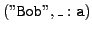 $ (\mathtt{''Bob'',\ensuremath{\_:\mathtt{a}}})$